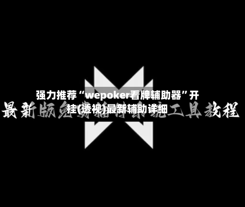 强力推荐“wepoker看牌辅助器”开挂(透视)最新辅助详细