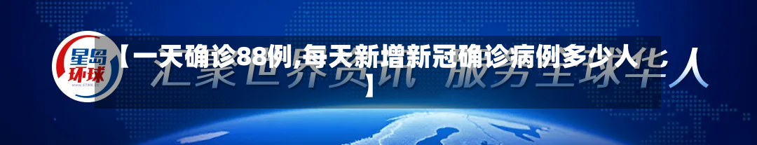 【一天确诊88例,每天新增新冠确诊病例多少人】