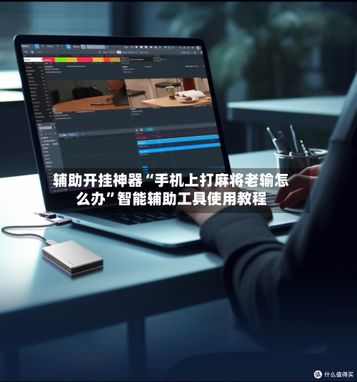 辅助开挂神器“手机上打麻将老输怎么办”智能辅助工具使用教程