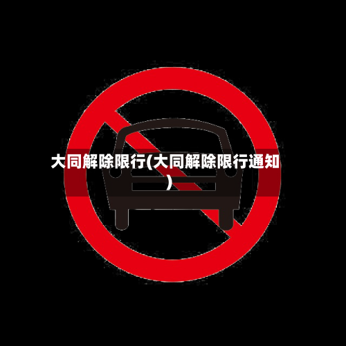 大同解除限行(大同解除限行通知)