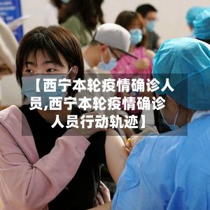 【西宁本轮疫情确诊人员,西宁本轮疫情确诊人员行动轨迹】