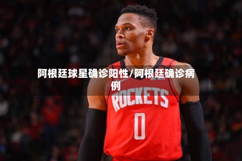 阿根廷球星确诊阳性/阿根廷确诊病例
