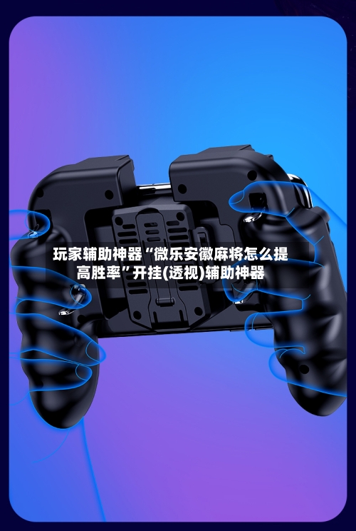 玩家辅助神器“微乐安徽麻将怎么提高胜率”开挂(透视)辅助神器