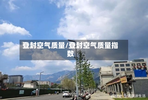 登封空气质量/登封空气质量指数