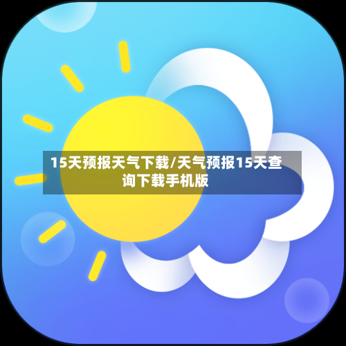 15天预报天气下载/天气预报15天查询下载手机版