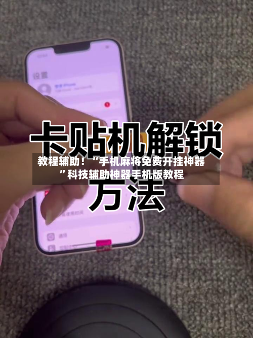 教程辅助！“手机麻将免费开挂神器”科技辅助神器手机版教程