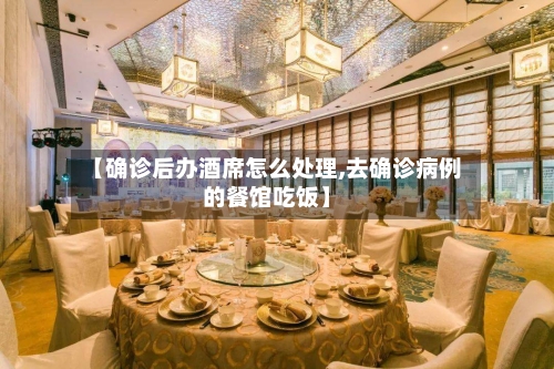 【确诊后办酒席怎么处理,去确诊病例的餐馆吃饭】
