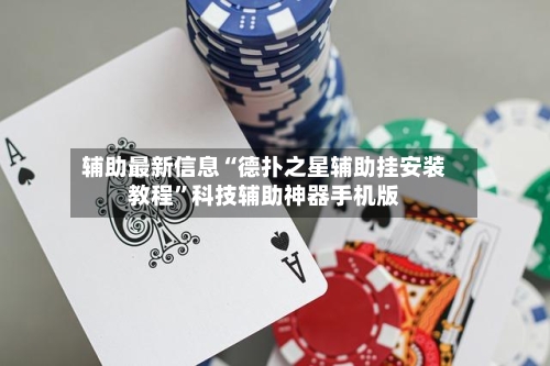 辅助最新信息“德扑之星辅助挂安装教程”科技辅助神器手机版