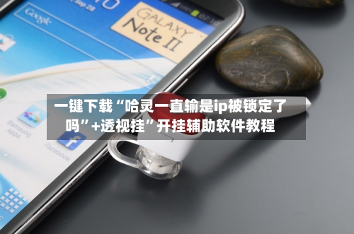 一键下载“哈灵一直输是ip被锁定了吗”+透视挂”开挂辅助软件教程