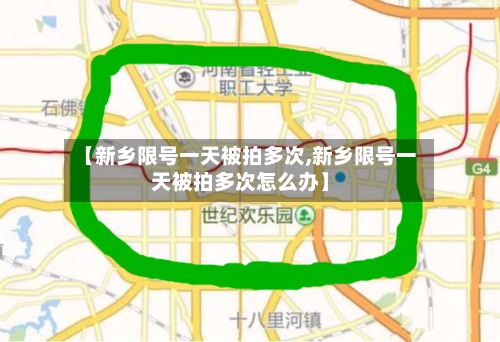 【新乡限号一天被拍多次,新乡限号一天被拍多次怎么办】