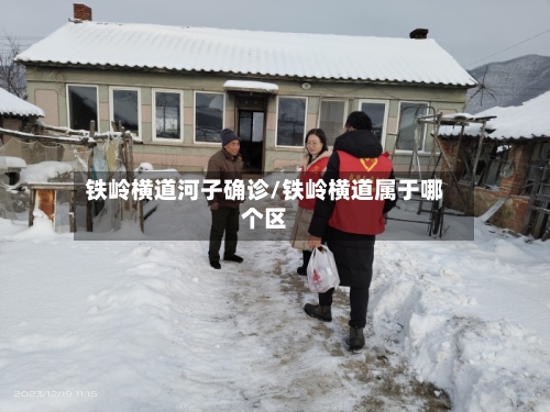 铁岭横道河子确诊/铁岭横道属于哪个区