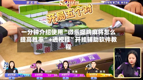 一分钟介绍使用“微乐捉鸡麻将怎么提高胜率”+透视挂”开挂辅助软件教程