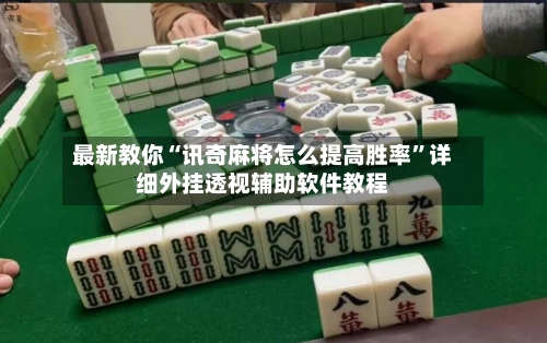 最新教你“讯奇麻将怎么提高胜率”详细外挂透视辅助软件教程