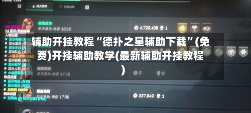辅助开挂教程“德扑之星辅助下载”(免费)开挂辅助教学(最新辅助开挂教程)