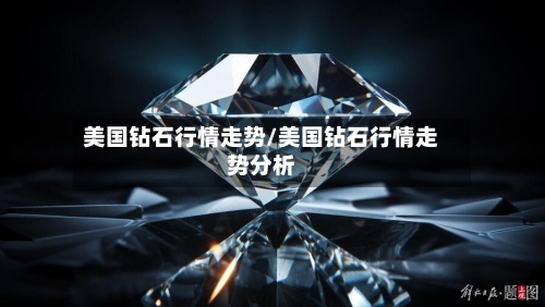 美国钻石行情走势/美国钻石行情走势分析