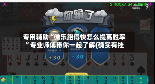 专用辅助“微乐跑得快怎么提高胜率”专业师傅带你一起了解(确实有挂