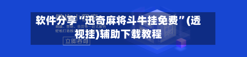 软件分享“迅奇麻将斗牛挂免费”(透视挂)辅助下载教程