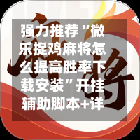 强力推荐“微乐捉鸡麻将怎么提高胜率下载安装”开挂辅助脚本+详细开挂安装教程