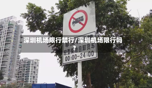 深圳机场限行禁行/深圳机场限行吗?