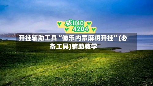 开挂辅助工具“微乐内蒙麻将开挂”(必备工具)辅助教学