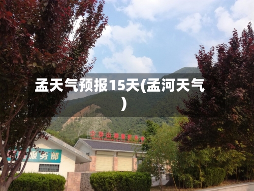 孟天气预报15天(孟河天气)