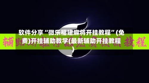 软件分享“微乐福建麻将开挂教程”(免费)开挂辅助教学(最新辅助开挂教程)