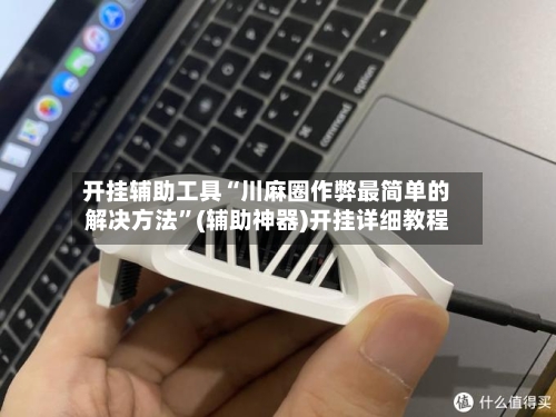 开挂辅助工具“川麻圈作弊最简单的解决方法”(辅助神器)开挂详细教程