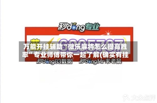 万能开挂辅助“微乐麻将怎么提高胜率”专业师傅带你一起了解(确实有挂