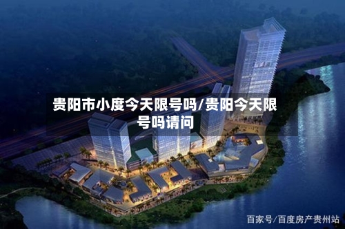 贵阳市小度今天限号吗/贵阳今天限号吗请问