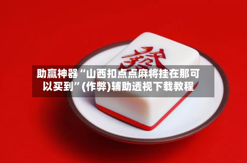 助赢神器“山西扣点点麻将挂在那可以买到”(作弊)辅助透视下载教程