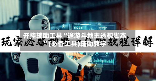 开挂辅助工具“途游斗地主透视脚本”(必备工具)辅助教学