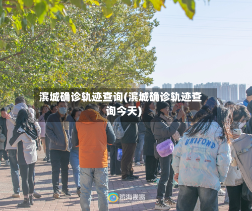 滨城确诊轨迹查询(滨城确诊轨迹查询今天)