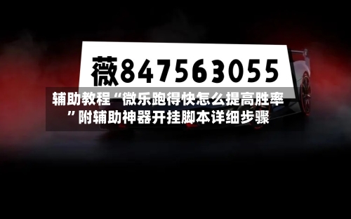 辅助教程“微乐跑得快怎么提高胜率”附辅助神器开挂脚本详细步骤