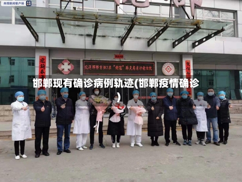 邯郸现有确诊病例轨迹(邯郸疫情确诊)