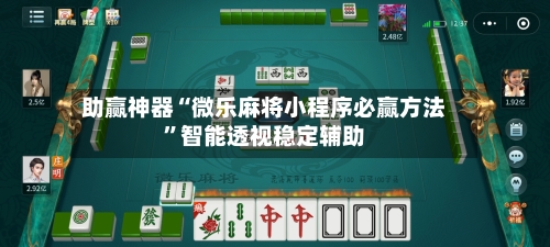 助赢神器“微乐麻将小程序必赢方法”智能透视稳定辅助