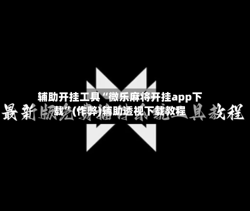 辅助开挂工具“微乐麻将开挂app下载”(作弊)辅助透视下载教程