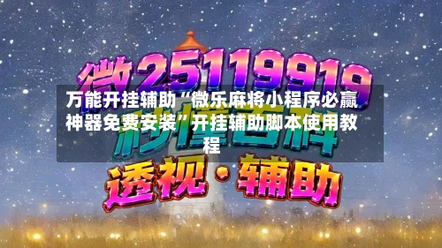 万能开挂辅助“微乐麻将小程序必赢神器免费安装”开挂辅助脚本使用教程