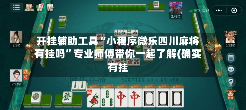 开挂辅助工具“小程序微乐四川麻将有挂吗”专业师傅带你一起了解(确实有挂
