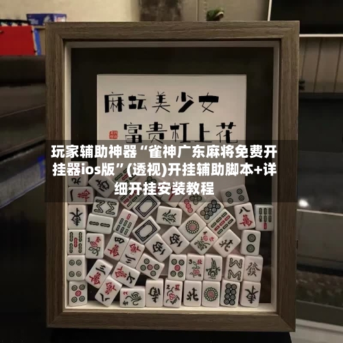 玩家辅助神器“雀神广东麻将免费开挂器ios版”(透视)开挂辅助脚本+详细开挂安装教程