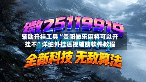辅助开挂工具“贵阳微乐麻将可以开挂不”详细外挂透视辅助软件教程