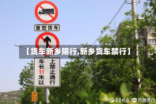 【货车新乡限行,新乡货车禁行】