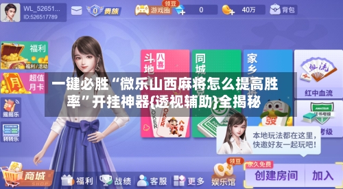 一键必胜“微乐山西麻将怎么提高胜率”开挂神器{透视辅助}全揭秘