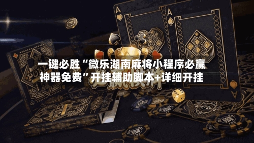一键必胜“微乐湖南麻将小程序必赢神器免费”开挂辅助脚本+详细开挂