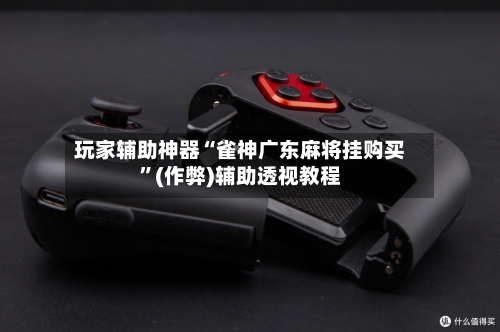 玩家辅助神器“雀神广东麻将挂购买”(作弊)辅助透视教程