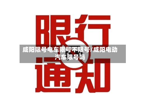 咸阳限号电车限号不限号/咸阳电动汽车限号吗