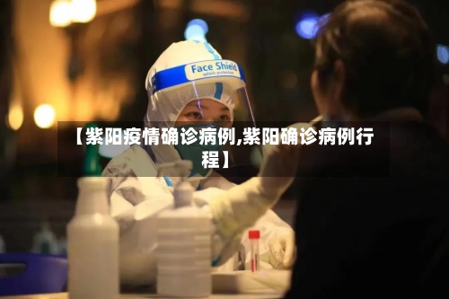 【紫阳疫情确诊病例,紫阳确诊病例行程】
