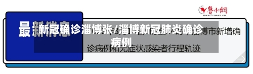 新冠确诊淄博张/淄博新冠肺炎确诊病例