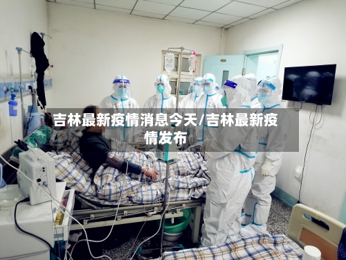 吉林最新疫情消息今天/吉林最新疫情发布