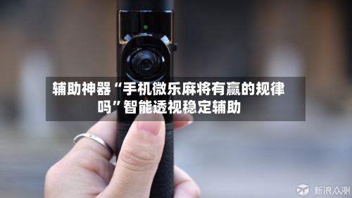 辅助神器“手机微乐麻将有赢的规律吗”智能透视稳定辅助