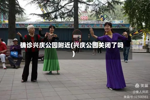 确诊兴庆公园附近(兴庆公园关闭了吗)